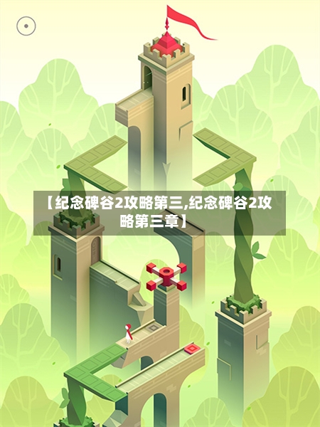 【纪念碑谷2攻略第三,纪念碑谷2攻略第三章】