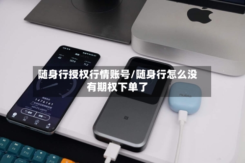 随身行授权行情账号/随身行怎么没有期权下单了