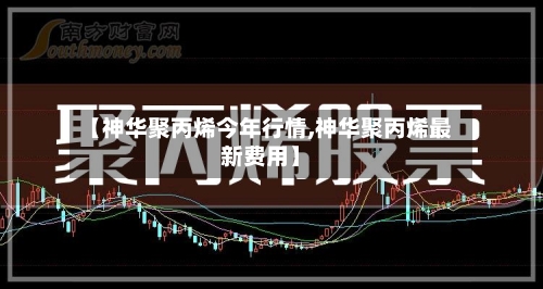 【神华聚丙烯今年行情,神华聚丙烯最新费用】-第3张图片