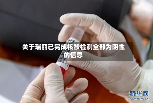 关于瑞丽已完成核酸检测全部为阴性的信息-第2张图片