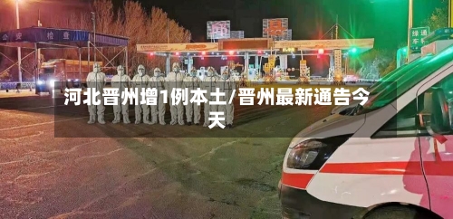 河北晋州增1例本土/晋州最新通告今天