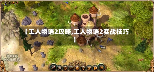 【工人物语2攻略,工人物语2实战技巧】-第3张图片