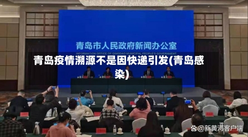 青岛疫情溯源不是因快递引发(青岛感染)