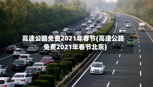 高速公路免费2021年春节(高速公路免费2021年春节北京)