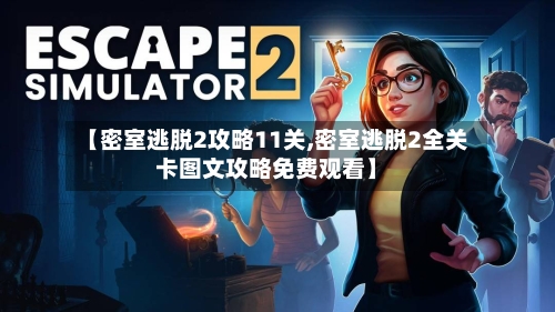 【密室逃脱2攻略11关,密室逃脱2全关卡图文攻略免费观看】
