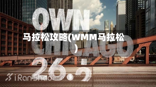 马拉松攻略(WMM马拉松)-第2张图片