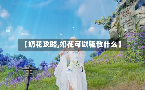 【奶花攻略,奶花可以驱散什么】