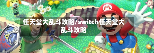 任天堂大乱斗攻略/switch任天堂大乱斗攻略