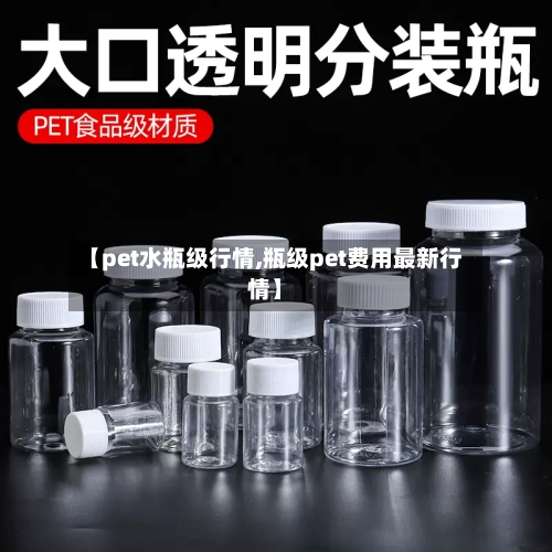 【pet水瓶级行情,瓶级pet费用最新行情】