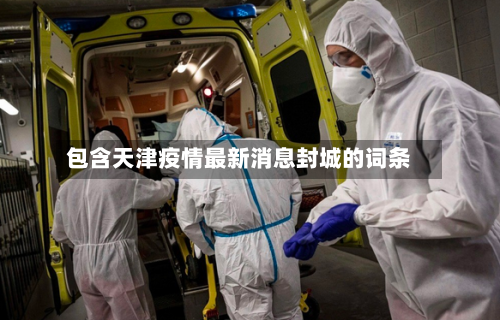 包含天津疫情最新消息封城的词条