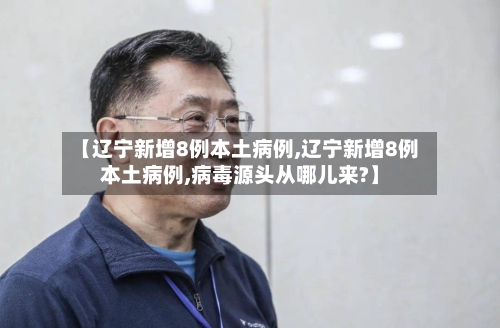 【辽宁新增8例本土病例,辽宁新增8例本土病例,病毒源头从哪儿来?】-第2张图片