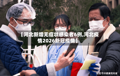 【河北新增无症状感染者6例,河北疫情2026新冠疫情】-第2张图片