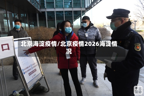 北京海淀疫情/北京疫情2026海淀情况-第3张图片