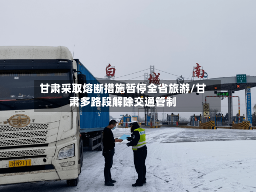 甘肃采取熔断措施暂停全省旅游/甘肃多路段解除交通管制-第3张图片