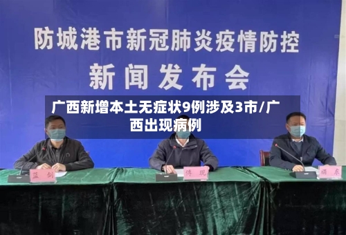 广西新增本土无症状9例涉及3市/广西出现病例-第2张图片