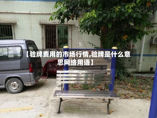 【验牌费用的市场行情,验牌是什么意思网络用语】