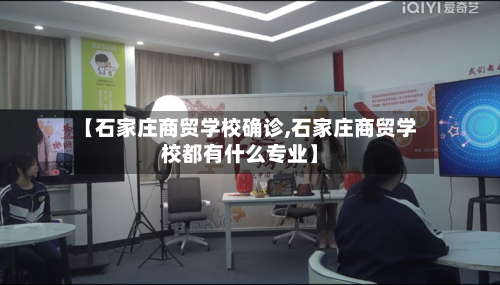 【石家庄商贸学校确诊,石家庄商贸学校都有什么专业】