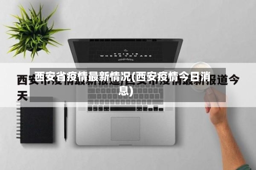 西安省疫情最新情况(西安疫情今日消息)