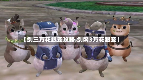 【剑三万花跟宠攻略,剑网3万花跟宠】-第2张图片