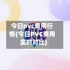 今曰pvc费用行情(今日PVC费用实时对比)-第3张图片
