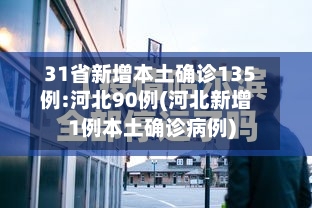 31省新增本土确诊135例:河北90例(河北新增1例本土确诊病例)-第2张图片