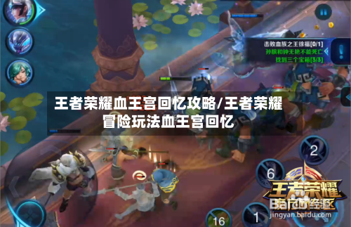 王者荣耀血王宫回忆攻略/王者荣耀冒险玩法血王宫回忆