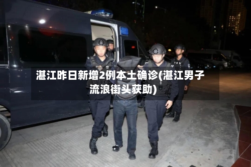 湛江昨日新增2例本土确诊(湛江男子流浪街头获助)