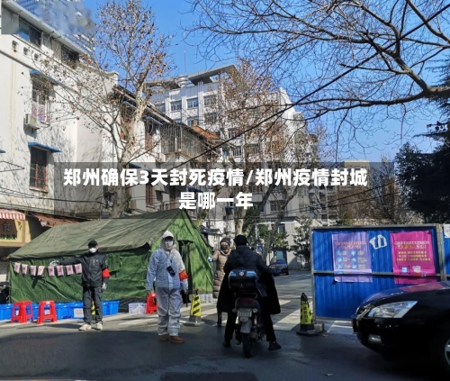 郑州确保3天封死疫情/郑州疫情封城是哪一年