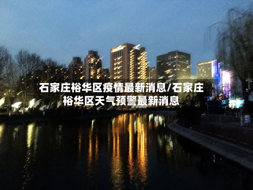 石家庄裕华区疫情最新消息/石家庄裕华区天气预警最新消息