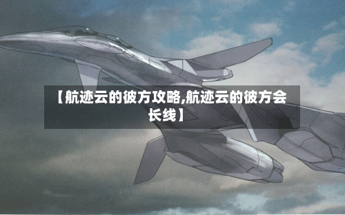 【航迹云的彼方攻略,航迹云的彼方会长线】