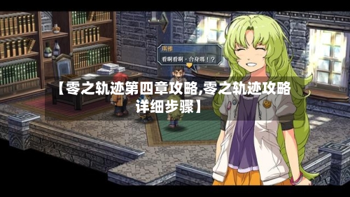 【零之轨迹第四章攻略,零之轨迹攻略详细步骤】