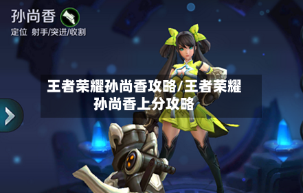 王者荣耀孙尚香攻略/王者荣耀孙尚香上分攻略-第1张图片