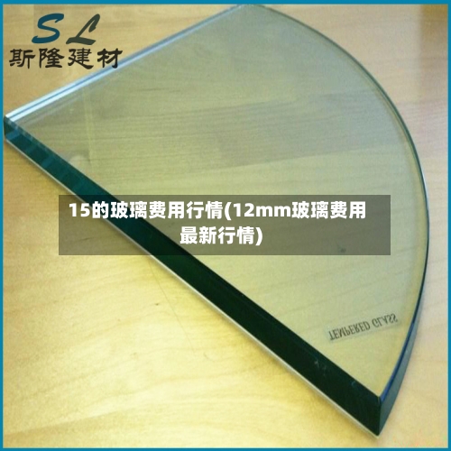 15的玻璃费用行情(12mm玻璃费用最新行情)-第2张图片