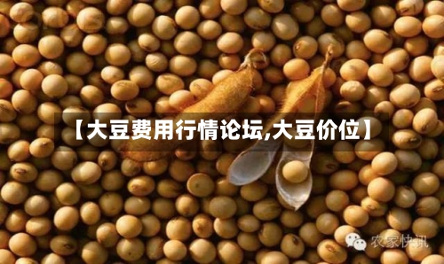 【大豆费用行情论坛,大豆价位】