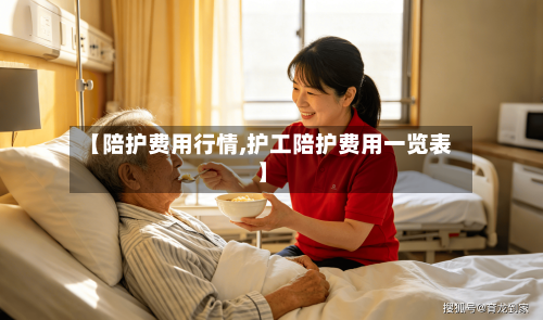 【陪护费用行情,护工陪护费用一览表】-第1张图片