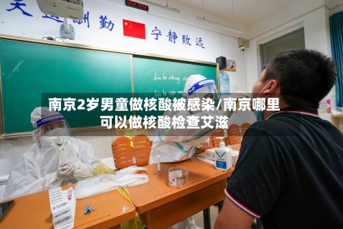 南京2岁男童做核酸被感染/南京哪里可以做核酸检查艾滋