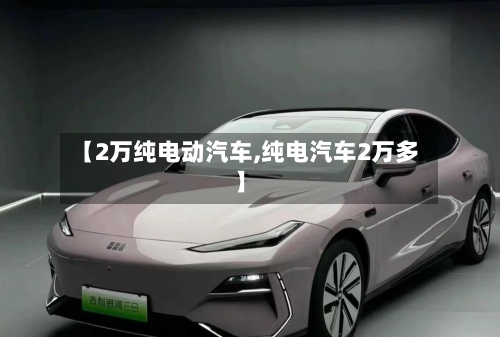 【2万纯电动汽车,纯电汽车2万多】-第2张图片