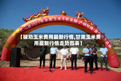 【禄劝玉米费用最新行情,甘肃玉米费用最新行情走势图表】