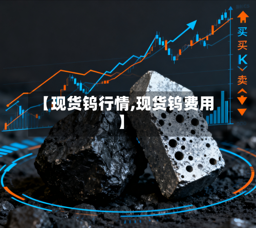 【现货钨行情,现货钨费用】-第2张图片