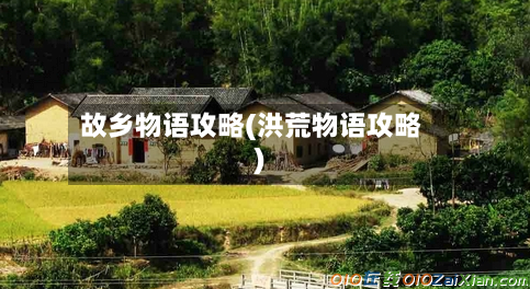 故乡物语攻略(洪荒物语攻略)