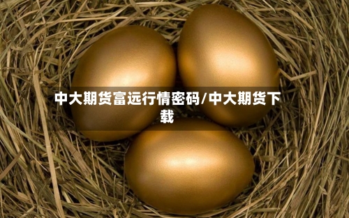 中大期货富远行情密码/中大期货下载-第2张图片