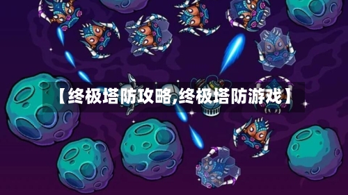 【终极塔防攻略,终极塔防游戏】-第3张图片