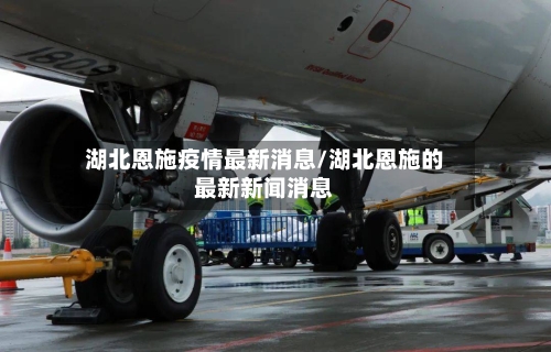 湖北恩施疫情最新消息/湖北恩施的最新新闻消息-第1张图片