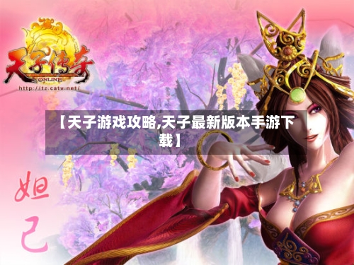 【天子游戏攻略,天子最新版本手游下载】-第3张图片