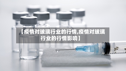【疫情对玻璃行业的行情,疫情对玻璃行业的行情影响】-第2张图片