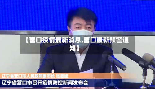 【营口疫情最新消息,营口最新预警通知】