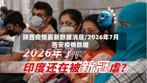 陕西疫情最新数据消息/2026年7月西安疫情数据-第2张图片
