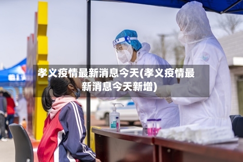 孝义疫情最新消息今天(孝义疫情最新消息今天新增)