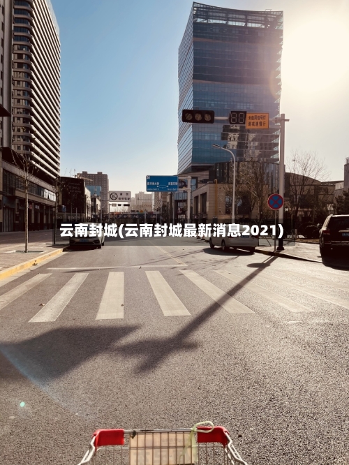 云南封城(云南封城最新消息2021)-第1张图片
