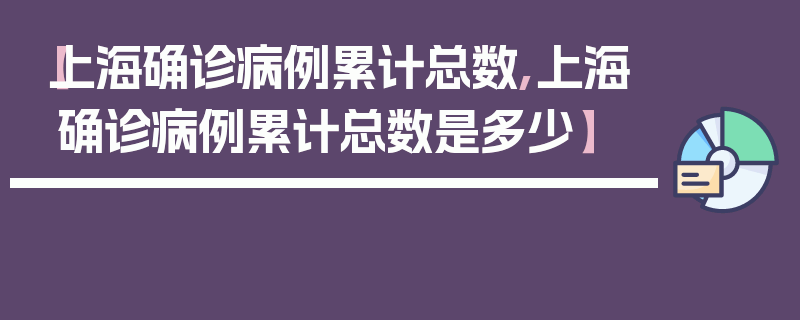 【上海确诊病例累计总数,上海确诊病例累计总数是多少】